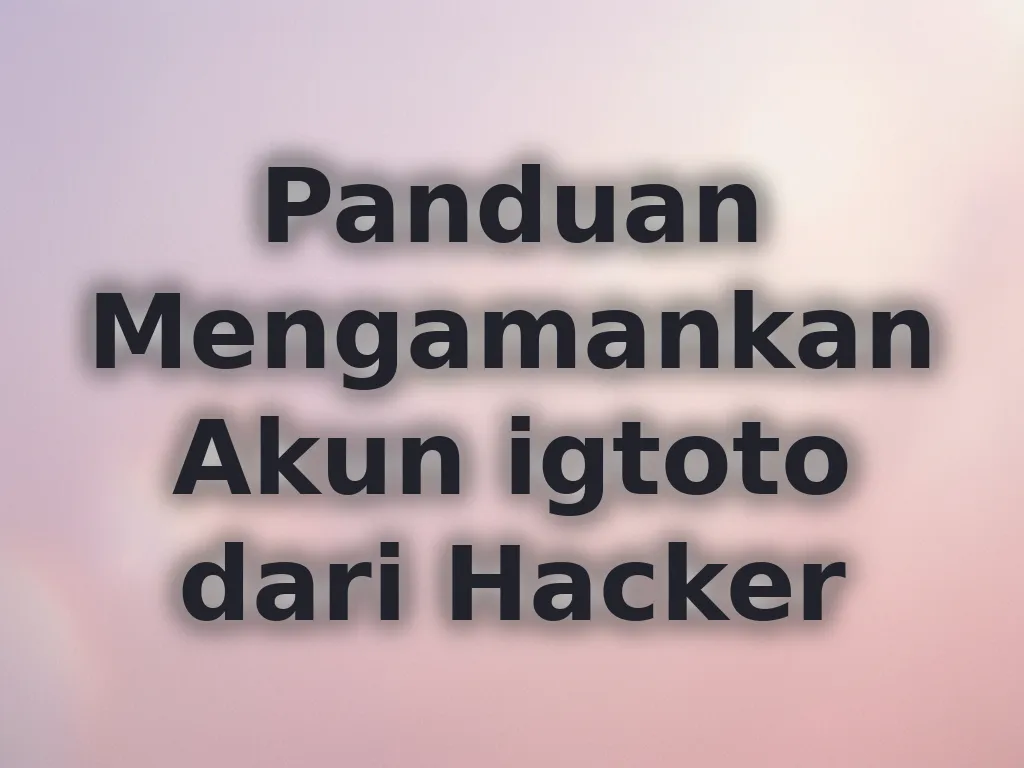 Panduan Mengamankan Akun igtoto dari Hacker