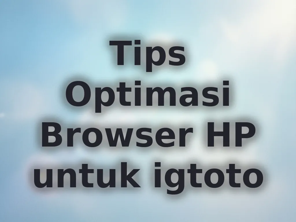 Tips Optimasi Browser HP untuk igtoto