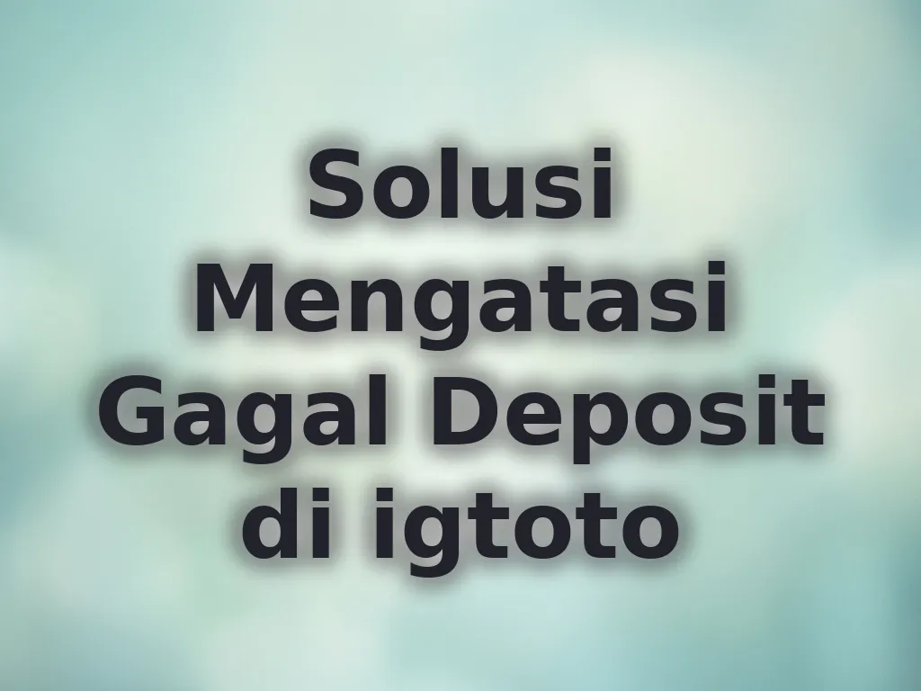 Solusi Mengatasi Gagal Deposit di igtoto